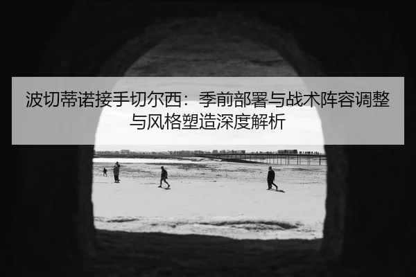 bo-qie-di-nuo-jie-shou-qie-er-xi-ji-qian-bu-shu-yu-zhan-shu-zhen-rong-tiao-zheng-yu-feng-ge-su-zao-shen-du-jie-xi-2-518.jpg