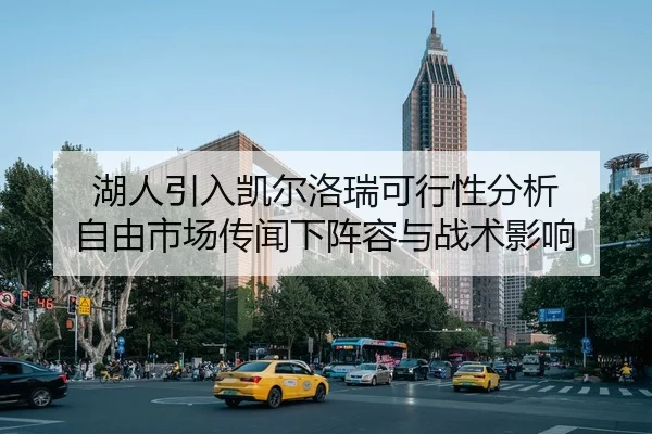 湖人引入凯尔洛瑞可行性分析 自由市场传闻下阵容与战术影响